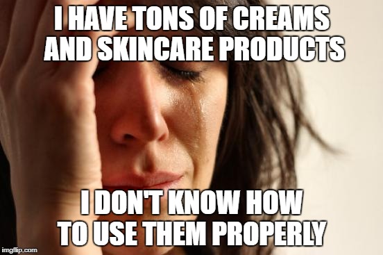 First World Problems Meme | I HAVE TONS OF CREAMS AND SKINCARE PRODUCTS; I DON'T KNOW HOW TO USE THEM PROPERLY | image tagged in memes,first world problems | made w/ Imgflip meme maker