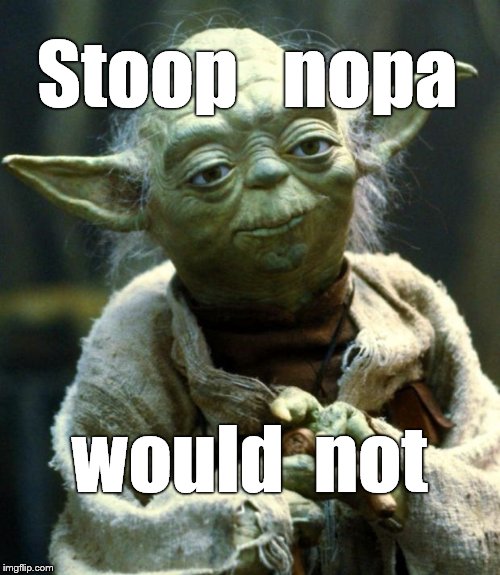 Star Wars Yoda Meme | Stoop   nopa would  not | image tagged in memes,star wars yoda | made w/ Imgflip meme maker