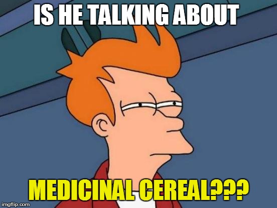 Futurama Fry Meme | IS HE TALKING ABOUT MEDICINAL CEREAL??? | image tagged in memes,futurama fry | made w/ Imgflip meme maker