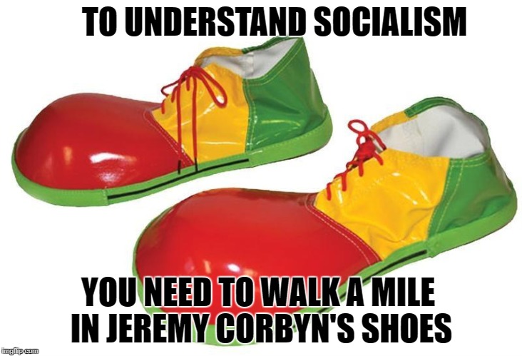 Clown Shoes | TO UNDERSTAND SOCIALISM; YOU NEED TO WALK A MILE IN JEREMY CORBYN'S SHOES | image tagged in clown shoes | made w/ Imgflip meme maker
