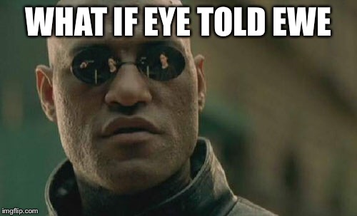 Matrix Morpheus Meme | WHAT IF EYE TOLD EWE | image tagged in memes,matrix morpheus | made w/ Imgflip meme maker