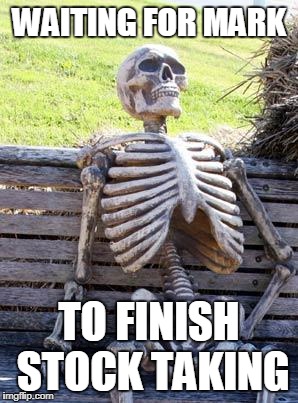 Waiting Skeleton | WAITING FOR MARK; TO FINISH STOCK TAKING | image tagged in memes,waiting skeleton | made w/ Imgflip meme maker