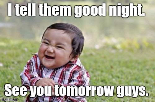 Evil Toddler Meme | I tell them good night. See you tomorrow guys. | image tagged in memes,evil toddler | made w/ Imgflip meme maker