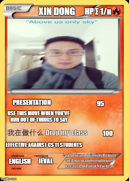 Blank Pokemon Card | XIN DONG; HP Σ 1/n; PRESENTATION; 95; USE THIS MOVE WHEN YOU'VE RUN OUT OF THINGS TO SAY; 我在做什么 Drop my class; 100; EFFECTIVE AGAINST CS 11 STUDENTS; Can be found drinking Perrier and not grading midterms because of Lunar New Year; IEVAL; ENGLISH | image tagged in blank pokemon card | made w/ Imgflip meme maker