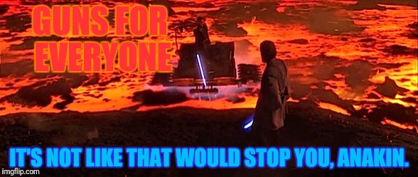 GUNS FOR EVERYONE IT'S NOT LIKE THAT WOULD STOP YOU, ANAKIN. | made w/ Imgflip meme maker