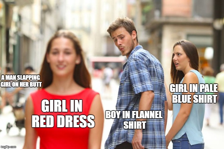 Distracted Boyfriend Meme | A MAN SLAPPING GIRL ON HER BUTT; GIRL IN PALE BLUE SHIRT; GIRL IN RED DRESS; BOY IN FLANNEL SHIRT | image tagged in memes,distracted boyfriend | made w/ Imgflip meme maker