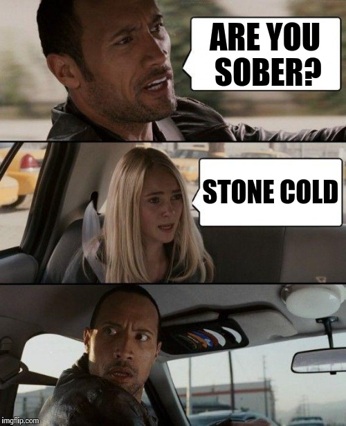 The Rock Driving Meme | ARE YOU SOBER? STONE COLD | image tagged in memes,the rock driving | made w/ Imgflip meme maker
