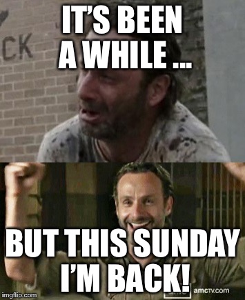 The Walking Dead Death reaction | IT’S BEEN A WHILE ... BUT THIS SUNDAY I’M BACK! | image tagged in the walking dead death reaction | made w/ Imgflip meme maker