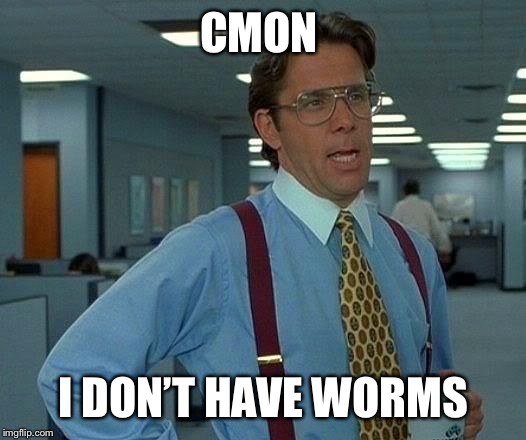 That Would Be Great Meme | CMON; I DON’T HAVE WORMS | image tagged in memes,that would be great | made w/ Imgflip meme maker