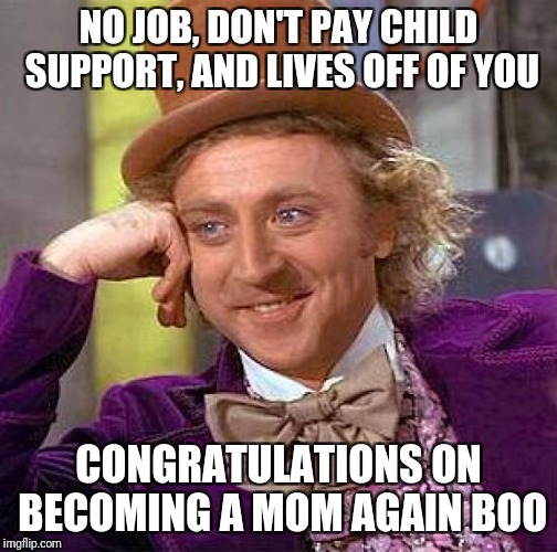 Creepy Condescending Wonka | NO JOB, DON'T PAY CHILD SUPPORT, AND LIVES OFF OF YOU; CONGRATULATIONS ON BECOMING A MOM AGAIN BOO | image tagged in memes,creepy condescending wonka | made w/ Imgflip meme maker