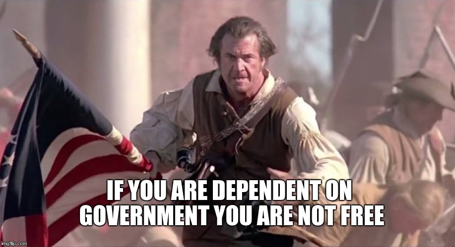 The Patriot | IF YOU ARE DEPENDENT ON GOVERNMENT YOU ARE NOT FREE | image tagged in the patriot | made w/ Imgflip meme maker