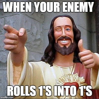 Buddy Christ Meme | WHEN YOUR ENEMY; ROLLS 1'S INTO 1'S | image tagged in memes,buddy christ | made w/ Imgflip meme maker
