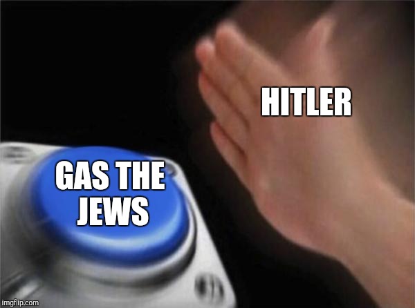 Gas Who? |  HITLER; GAS THE JEWS | image tagged in memes,blank nut button,hitler | made w/ Imgflip meme maker