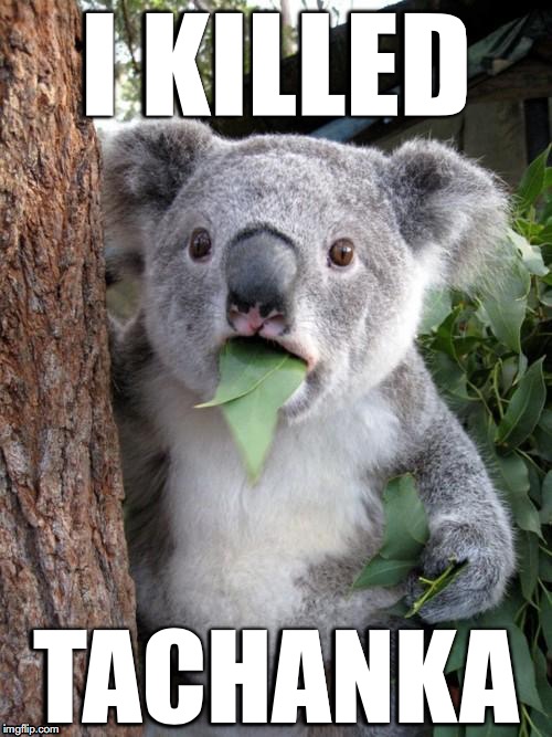 Surprised Koala | I KILLED; TACHANKA | image tagged in memes,surprised koala | made w/ Imgflip meme maker