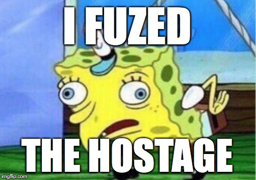 Mocking Spongebob Meme | I FUZED; THE HOSTAGE | image tagged in memes,mocking spongebob | made w/ Imgflip meme maker