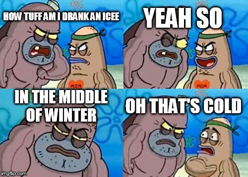 How Tough Are You Meme | YEAH SO; HOW TUFF AM I DRANK AN ICEE; IN THE MIDDLE OF WINTER; OH THAT'S COLD | image tagged in memes,how tough are you,brain freeze | made w/ Imgflip meme maker