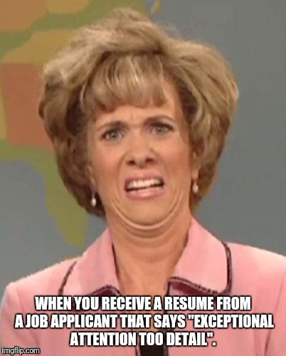 yuck | WHEN YOU RECEIVE A RESUME FROM A JOB APPLICANT THAT SAYS "EXCEPTIONAL ATTENTION TOO DETAIL". | image tagged in resume,attention,overselling | made w/ Imgflip meme maker