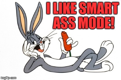 bugs | I LIKE SMART ASS MODE! | image tagged in bugs | made w/ Imgflip meme maker