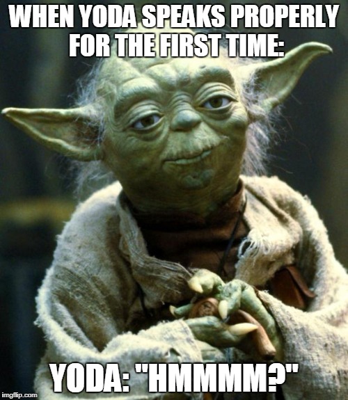 Star Wars Yoda | WHEN YODA SPEAKS PROPERLY FOR THE FIRST TIME:; YODA: "HMMMM?" | image tagged in memes,star wars yoda | made w/ Imgflip meme maker