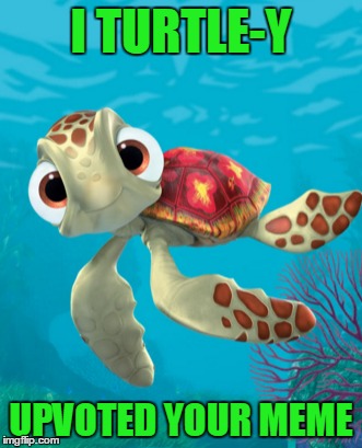 I TURTLE-Y UPVOTED YOUR MEME | made w/ Imgflip meme maker
