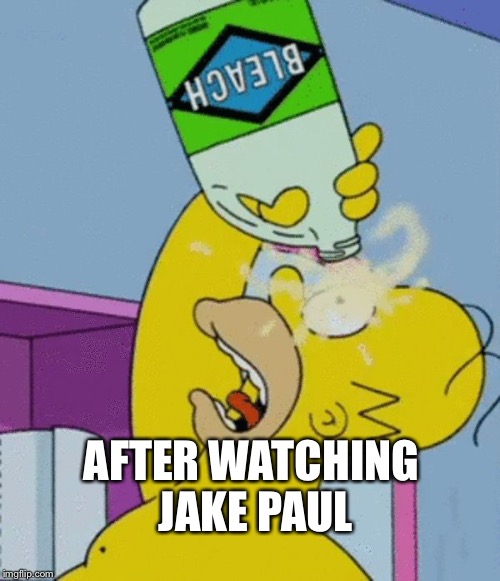 Homer bleaching eyes | AFTER WATCHING JAKE PAUL | image tagged in homer bleaching eyes | made w/ Imgflip meme maker