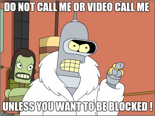 Bender | DO NOT CALL ME OR VIDEO CALL ME; UNLESS YOU WANT TO BE BLOCKED ! | image tagged in memes,bender | made w/ Imgflip meme maker