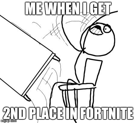 Table Flip Guy | ME WHEN I GET; 2ND PLACE IN FORTNITE | image tagged in memes,table flip guy | made w/ Imgflip meme maker