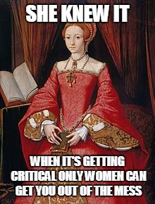 SHE KNEW IT WHEN IT'S GETTING CRITICAL ONLY WOMEN CAN GET YOU OUT OF THE MESS | made w/ Imgflip meme maker