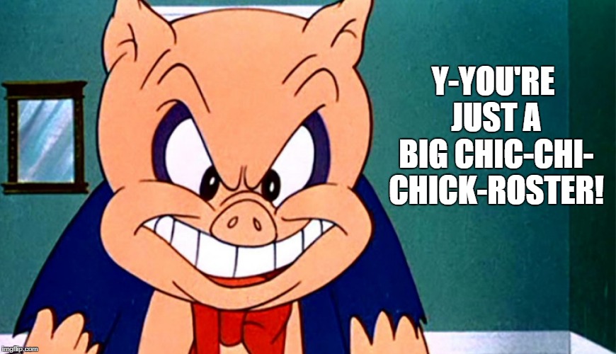 Y-YOU'RE JUST A BIG CHIC-CHI- CHICK-ROSTER! | made w/ Imgflip meme maker