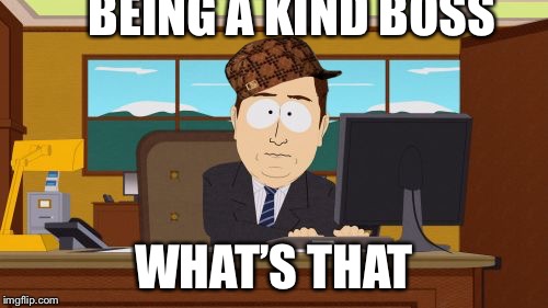 Aaaaand Its Gone Meme | BEING A KIND BOSS; WHAT’S THAT | image tagged in memes,aaaaand its gone,scumbag | made w/ Imgflip meme maker