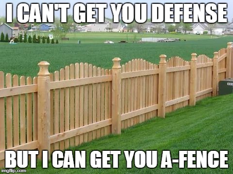 A-Fence | I CAN'T GET YOU DEFENSE; BUT I CAN GET YOU A-FENCE | image tagged in fence,defense | made w/ Imgflip meme maker