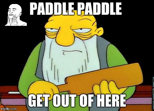 That's a paddlin' Meme | PADDLE PADDLE; GET OUT OF HERE | image tagged in memes,that's a paddlin' | made w/ Imgflip meme maker