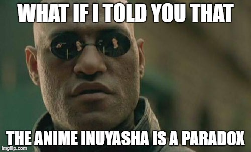 Matrix Morpheus Meme | WHAT IF I TOLD YOU THAT; THE ANIME INUYASHA IS A PARADOX | image tagged in memes,matrix morpheus | made w/ Imgflip meme maker