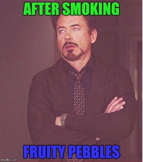 Face You Make Robert Downey Jr Meme | AFTER SMOKING; FRUITY PEBBLES | image tagged in memes,face you make robert downey jr | made w/ Imgflip meme maker