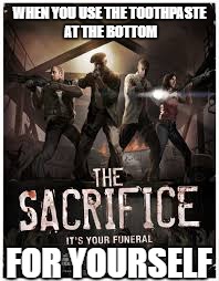 A sacrifice more horrible than death | WHEN YOU USE THE TOOTHPASTE AT THE BOTTOM; FOR YOURSELF | image tagged in left4dead2,sacrifice,toothpaste | made w/ Imgflip meme maker