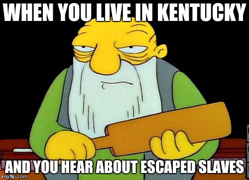 That's a paddlin' Meme | WHEN YOU LIVE IN KENTUCKY; AND YOU HEAR ABOUT ESCAPED SLAVES | image tagged in memes,that's a paddlin' | made w/ Imgflip meme maker