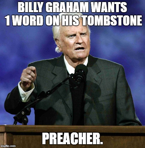 Billy Graham | BILLY GRAHAM WANTS 1 WORD ON HIS TOMBSTONE; PREACHER. | image tagged in billy graham | made w/ Imgflip meme maker