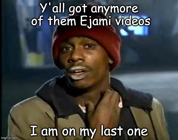 Y'all Got Any More Of That | Y'all got anymore of them Ejami videos; I am on my last one | image tagged in memes,y'all got any more of that | made w/ Imgflip meme maker
