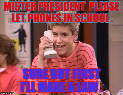 CELL PHONES | MISTER PRESIDENT  PLEASE LET PHONES IN SCHOOL . SURE BUT FIRST I'LL MAKE A LAW . | image tagged in cell phones | made w/ Imgflip meme maker