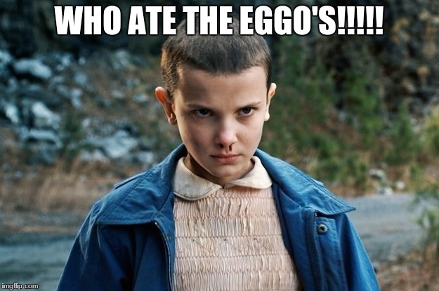 Eleven | WHO ATE THE EGGO'S!!!!! | image tagged in eleven | made w/ Imgflip meme maker