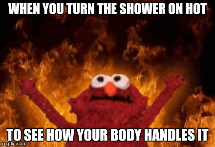 ow | WHEN YOU TURN THE SHOWER ON HOT; TO SEE HOW YOUR BODY HANDLES IT | image tagged in elmo,shower,hot,dank | made w/ Imgflip meme maker