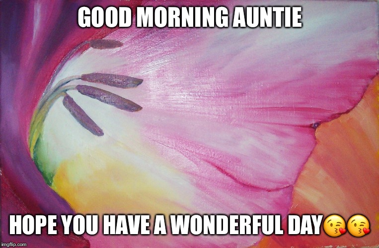 flower good day | GOOD MORNING AUNTIE; HOPE YOU HAVE A WONDERFUL DAY😘😘 | image tagged in flower good day | made w/ Imgflip meme maker