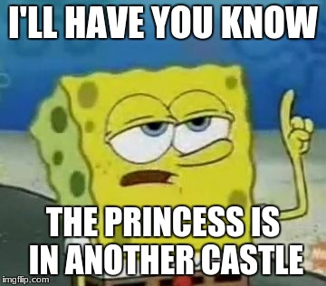 I hate toad
 | I'LL HAVE YOU KNOW; THE PRINCESS IS IN ANOTHER CASTLE | image tagged in memes,ill have you know spongebob | made w/ Imgflip meme maker
