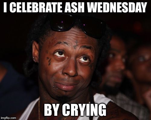 Lil Wayne religious | I CELEBRATE ASH WEDNESDAY; BY CRYING | image tagged in memes,lil wayne,religion,catholic,cute,thug life | made w/ Imgflip meme maker