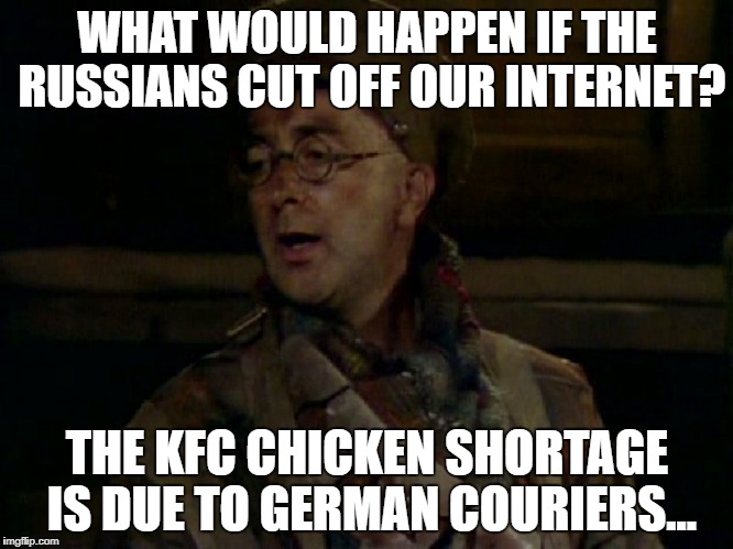 Baldrick | WHAT WOULD HAPPEN IF THE RUSSIANS CUT OFF OUR INTERNET? THE KFC CHICKEN SHORTAGE IS DUE TO GERMAN COURIERS... | image tagged in baldrick | made w/ Imgflip meme maker