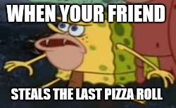 Spongegar | WHEN YOUR FRIEND; STEALS THE LAST PIZZA ROLL | image tagged in memes,spongegar | made w/ Imgflip meme maker