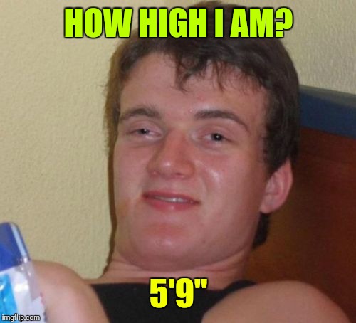 10 Guy Meme | HOW HIGH I AM? 5'9" | image tagged in memes,10 guy | made w/ Imgflip meme maker