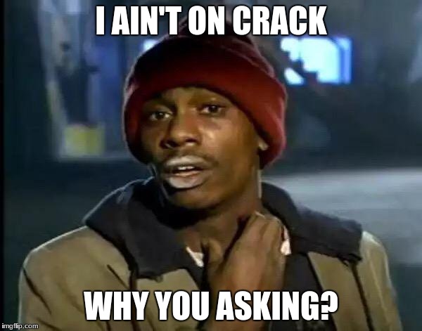 caught white lipped | I AIN'T ON CRACK; WHY YOU ASKING? | image tagged in memes,y'all got any more of that | made w/ Imgflip meme maker