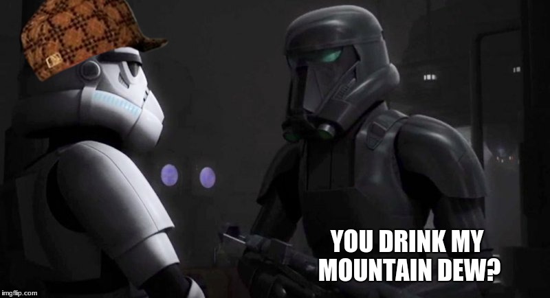 YOU DRINK MY MOUNTAIN DEW? | image tagged in death trooper meme,scumbag | made w/ Imgflip meme maker
