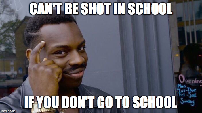 Roll Safe Think About It Meme | CAN'T BE SHOT IN SCHOOL; IF YOU DON'T GO TO SCHOOL | image tagged in memes,roll safe think about it | made w/ Imgflip meme maker